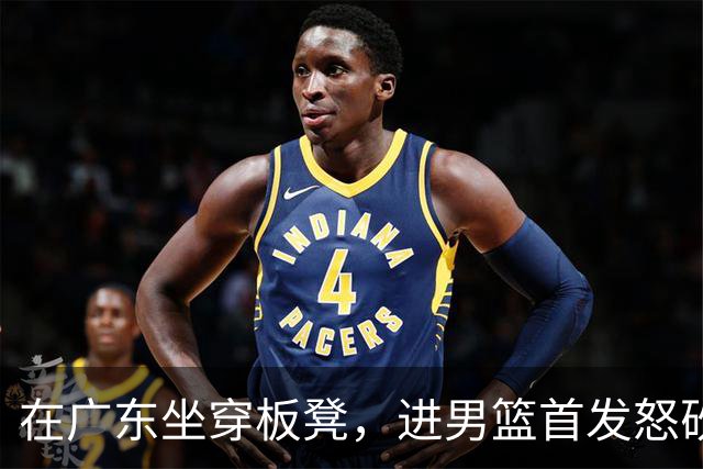 在广东坐穿板凳，进男篮首发怒砍17分！焦泊乔真把杜锋打到下课了？