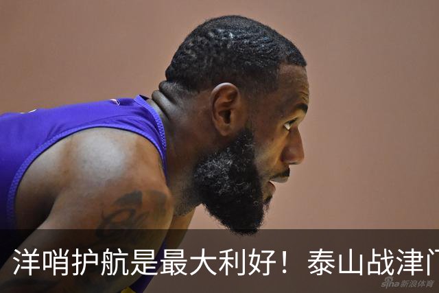 洋哨护航是最大利好！泰山战津门虎，死守必败，防反才是取胜密钥
