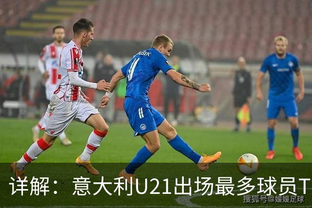 详解：意大利U21出场最多球员TOP11——国米前锋皮奥领衔