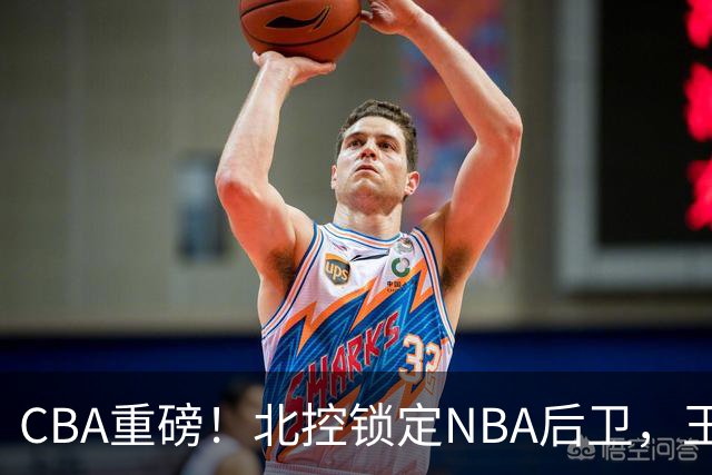 CBA重磅！北控锁定NBA后卫，王浩然与深圳男篮合约到期，山西官宣国手前锋加盟，篮协做重要决定