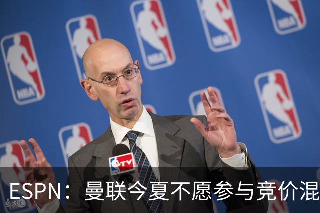 ESPN：曼联今夏不愿参与竞价混战；曼城蓝军热刺大手笔投入