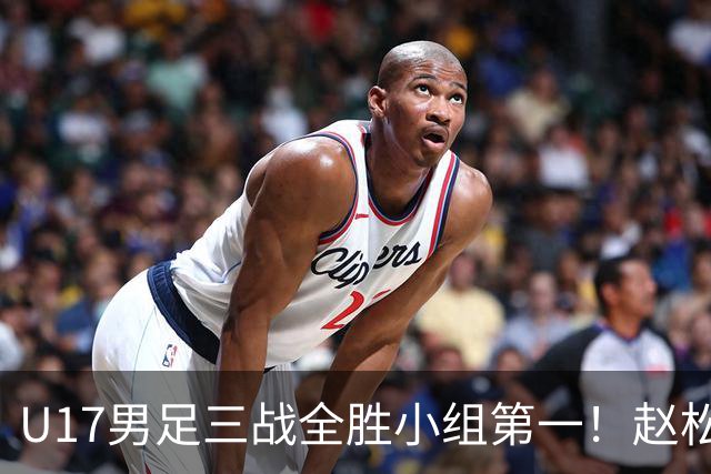 U17男足三战全胜小组第一！赵松源传射孔玺诺破门